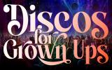 Discos For Grown Ups - 70s 80s 90s Disco Party